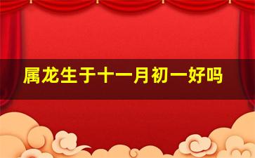 属龙生于十一月初一好吗