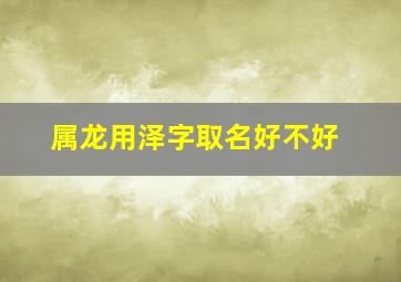 属龙用泽字取名好不好