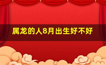 属龙的人8月出生好不好