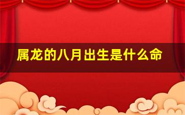 属龙的八月出生是什么命