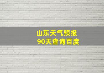 山东天气预报90天查询百度