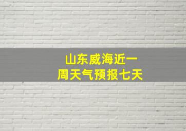 山东威海近一周天气预报七天