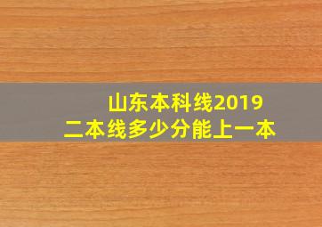 山东本科线2019二本线多少分能上一本