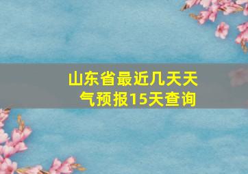 山东省最近几天天气预报15天查询