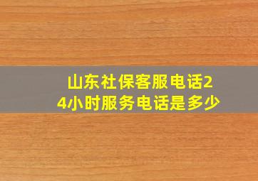 山东社保客服电话24小时服务电话是多少