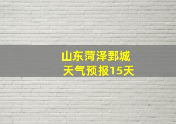 山东菏泽鄄城天气预报15天