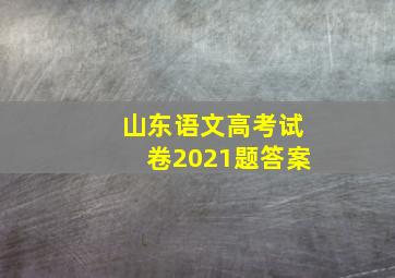 山东语文高考试卷2021题答案