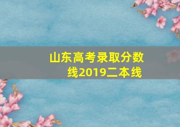 山东高考录取分数线2019二本线