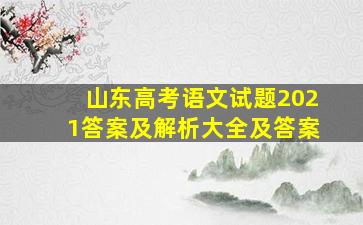 山东高考语文试题2021答案及解析大全及答案