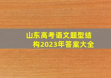 山东高考语文题型结构2023年答案大全