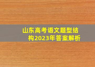 山东高考语文题型结构2023年答案解析