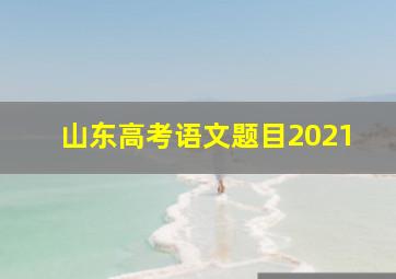 山东高考语文题目2021