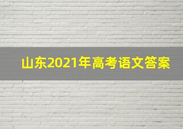 山东2021年高考语文答案