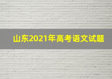 山东2021年高考语文试题