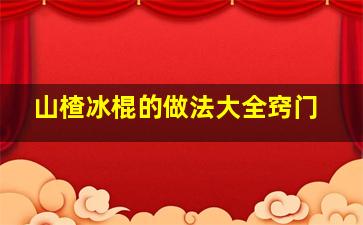 山楂冰棍的做法大全窍门