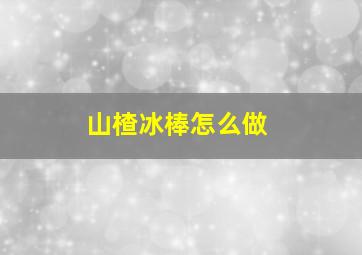 山楂冰棒怎么做