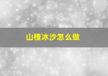 山楂冰沙怎么做