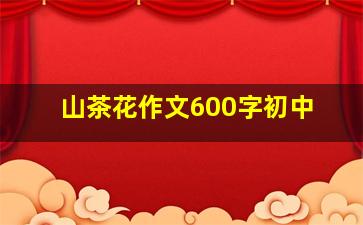 山茶花作文600字初中