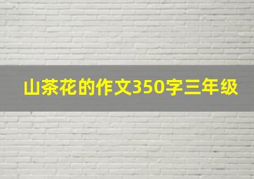 山茶花的作文350字三年级