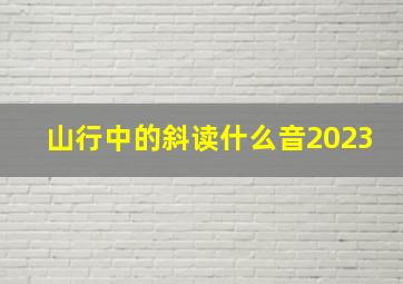 山行中的斜读什么音2023