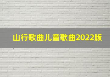 山行歌曲儿童歌曲2022版