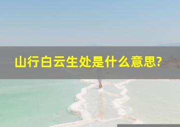 山行白云生处是什么意思?