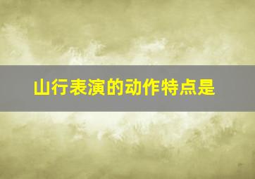 山行表演的动作特点是