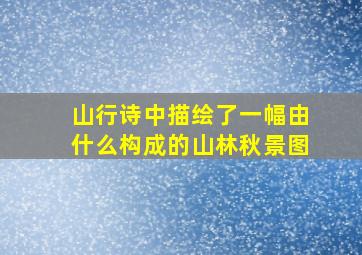 山行诗中描绘了一幅由什么构成的山林秋景图