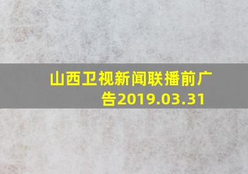 山西卫视新闻联播前广告2019.03.31