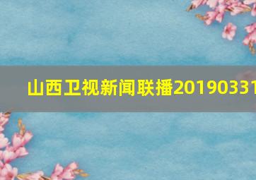 山西卫视新闻联播20190331