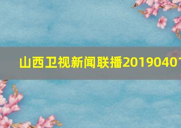 山西卫视新闻联播20190401