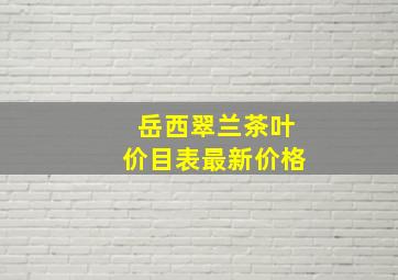 岳西翠兰茶叶价目表最新价格