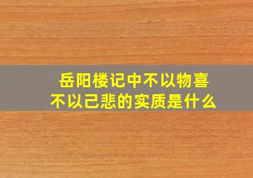 岳阳楼记中不以物喜不以己悲的实质是什么