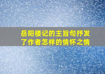 岳阳楼记的主旨句抒发了作者怎样的情怀之情