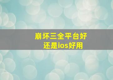 崩坏三全平台好还是ios好用