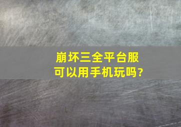 崩坏三全平台服可以用手机玩吗?