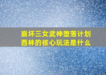 崩坏三女武神堕落计划西林的核心玩法是什么