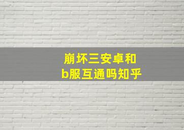 崩坏三安卓和b服互通吗知乎