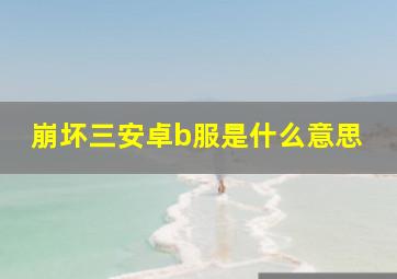 崩坏三安卓b服是什么意思