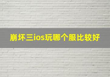 崩坏三ios玩哪个服比较好