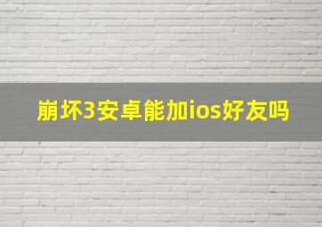 崩坏3安卓能加ios好友吗