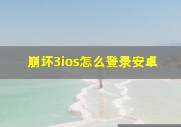 崩坏3ios怎么登录安卓