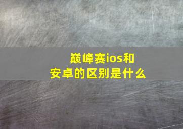 巅峰赛ios和安卓的区别是什么