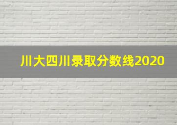 川大四川录取分数线2020