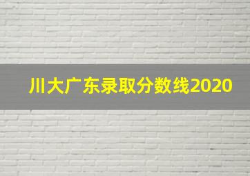 川大广东录取分数线2020