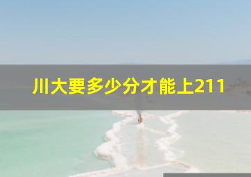 川大要多少分才能上211