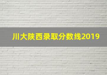 川大陕西录取分数线2019