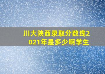 川大陕西录取分数线2021年是多少啊学生