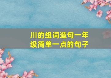 川的组词造句一年级简单一点的句子