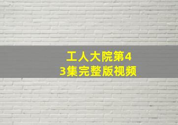 工人大院第43集完整版视频